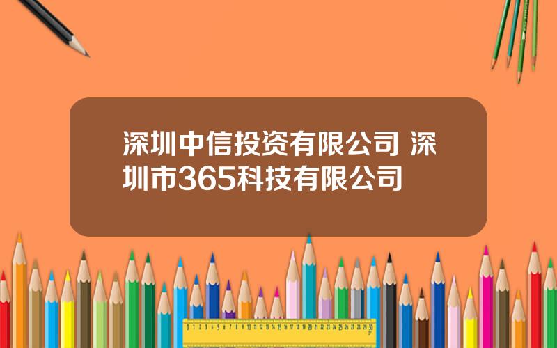 深圳中信投资有限公司 深圳市365科技有限公司